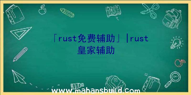 「rust免费辅助」|rust皇家辅助